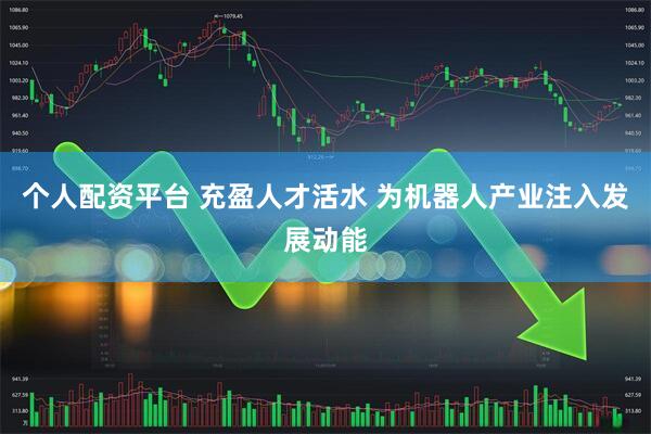 个人配资平台 充盈人才活水 为机器人产业注入发展动能