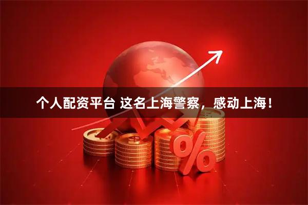 个人配资平台 这名上海警察，感动上海！