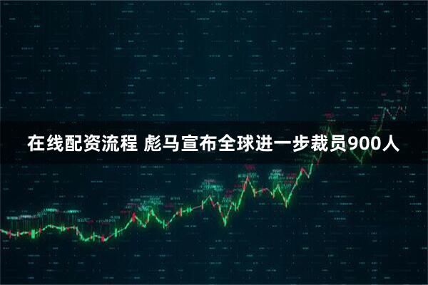 在线配资流程 彪马宣布全球进一步裁员900人