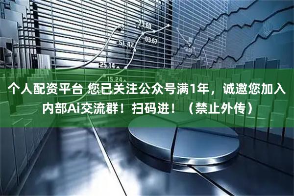 个人配资平台 您已关注公众号满1年，诚邀您加入内部Ai交流群！扫码进！（禁止外传）