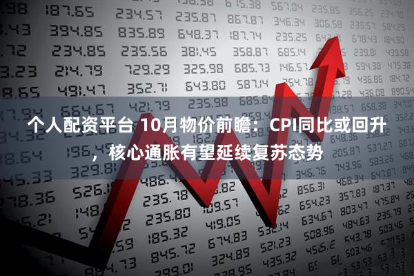 个人配资平台 10月物价前瞻：CPI同比或回升，核心通胀有望延续复苏态势