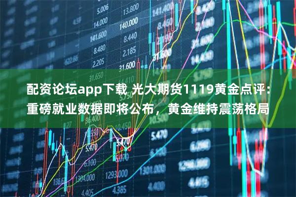 配资论坛app下载 光大期货1119黄金点评：重磅就业数据即将公布，黄金维持震荡格局