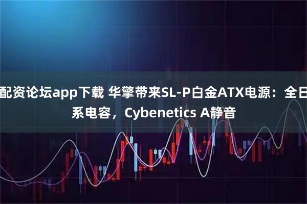 配资论坛app下载 华擎带来SL-P白金ATX电源：全日系电容，Cybenetics A静音