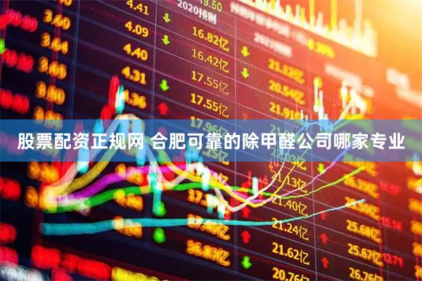 股票配资正规网 合肥可靠的除甲醛公司哪家专业