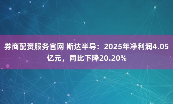 券商配资服务官网 斯达半导：2025年净利润4.05亿元，同比下降20.20%
