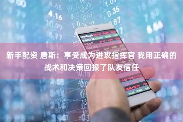 新手配资 唐斯：享受成为进攻指挥官 我用正确的战术和决策回报了队友信任