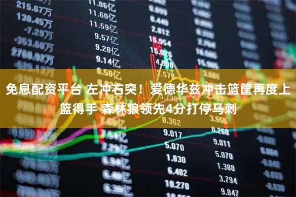 免息配资平台 左冲右突！爱德华兹冲击篮筐再度上篮得手 森林狼领先4分打停马刺