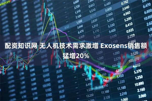 配资知识网 无人机技术需求激增 Exosens销售额猛增20%