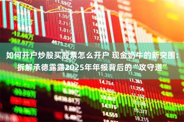 如何开户炒股买股票怎么开户 现金奶牛的新突围：拆解承德露露2025年年报背后的“攻守道”